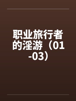 职业旅行者的淫游（01-03）笔趣阁无弹窗封面