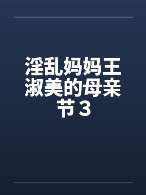 淫乱妈妈王淑美的母亲节３by佚名封面