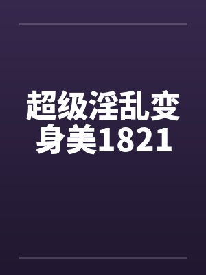 超级淫乱变身美1821封面
