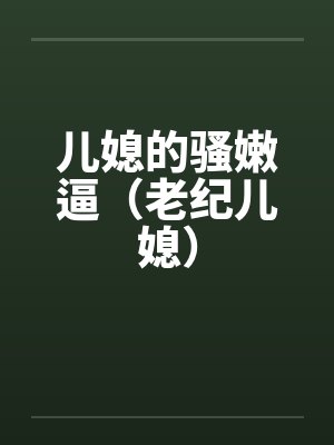 儿媳的骚嫩逼（老纪儿媳）by佚名笔趣阁无弹窗封面
