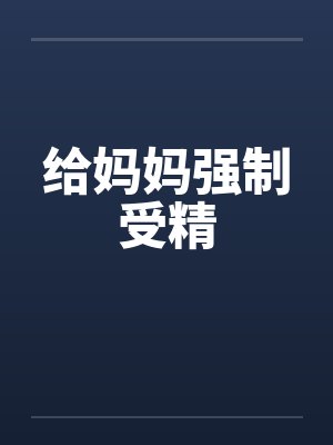 给妈妈强制受精笔趣阁无弹窗封面