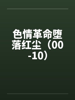 色情革命堕落红尘（00-10）笔趣阁无弹窗封面