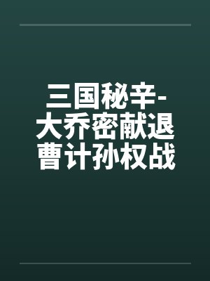 三国秘辛-大乔密献退曹计孙权战前大练兵笔趣阁无弹窗封面