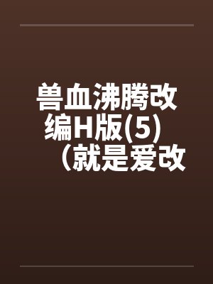 兽血沸腾改编H版(5) （就是爱改编版）by佚名封面