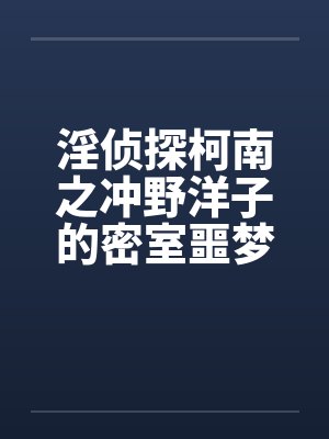 淫侦探柯南之冲野洋子的密室噩梦（1～2）笔趣阁无弹窗封面