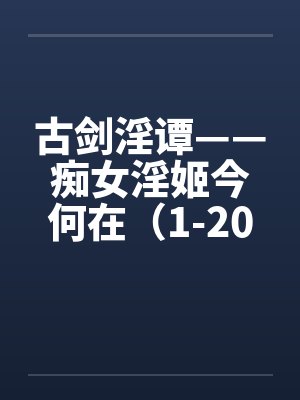 古剑淫谭——痴女淫姬今何在（1-20）by佚名笔趣阁无弹窗封面