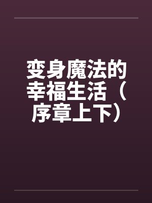 变身魔法的幸福生活（序章上下）by佚名封面