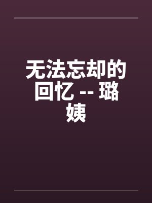 无法忘却的回忆 -- 璐姨by佚名笔趣阁无弹窗封面