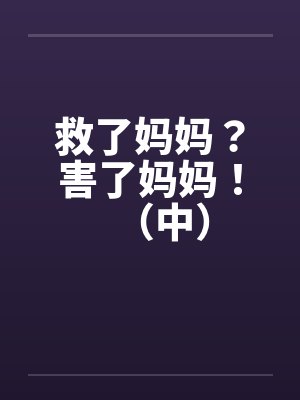 救了妈妈？害了妈妈！（中）笔趣阁无弹窗封面