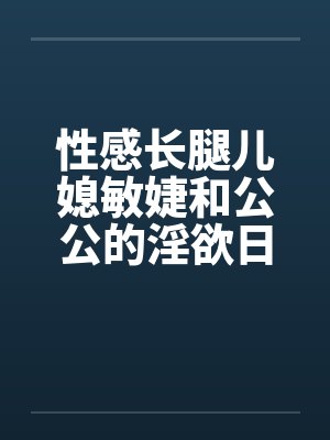性感长腿儿媳敏婕和公公的淫欲日常（08-10）by佚名笔趣阁无弹窗封面
