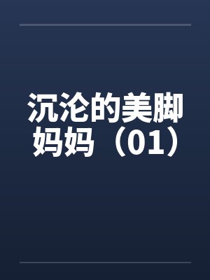 沉沦的美脚妈妈（01）笔趣阁无弹窗封面