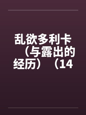 乱欲多利卡（与露出的经历）（14）by佚名笔趣阁无弹窗封面