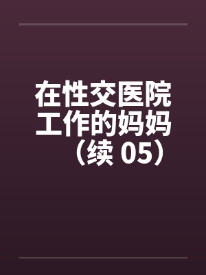 在性交医院工作的妈妈（续 05）by佚名封面