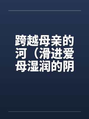 跨越母亲的河（滑进爱母湿润的阴道）（房敏）封面