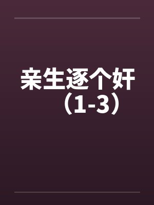 亲生逐个奸（1-3）by佚名笔趣阁无弹窗封面