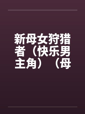 新母女狩猎者（快乐男主角）（母女终结者）（图文）by佚名封面