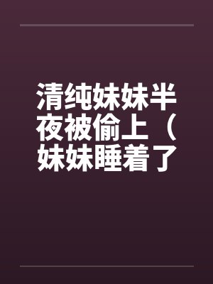 清纯妹妹半夜被偷上（妹妹睡着了）封面