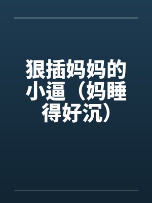 狠插妈妈的小逼（妈睡得好沉）by佚名封面