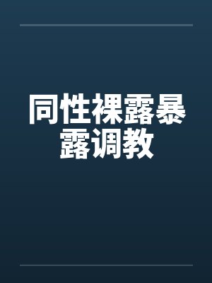 同性裸露暴露调教笔趣阁无弹窗封面