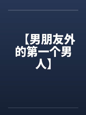 【男朋友外的第一个男人】by佚名笔趣阁无弹窗封面