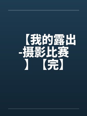 【我的露出-摄影比赛】【完】by佚名笔趣阁无弹窗封面