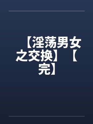 【淫荡男女之交换】【完】封面