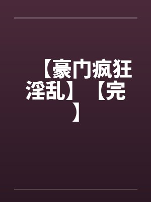 【豪门疯狂淫乱】【完】笔趣阁无弹窗封面