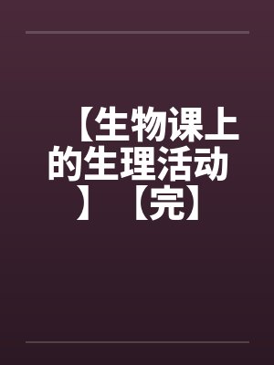 【生物课上的生理活动】【完】笔趣阁无弹窗封面