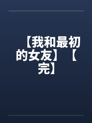 【我和最初的女友】【完】笔趣阁无弹窗封面