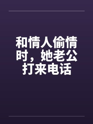 和情人偷情时，她老公打来电话封面