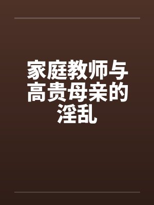 家庭教师与高贵母亲的淫乱by佚名笔趣阁无弹窗封面