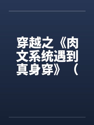 穿越之《肉文系统遇到真身穿》（01-02）笔趣阁无弹窗封面