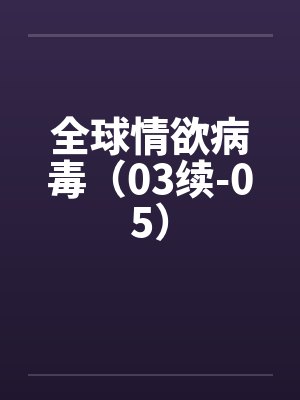 全球情欲病毒（03续-05）封面