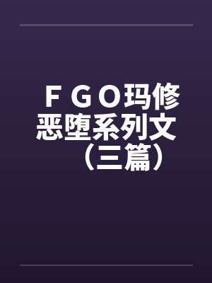ＦＧＯ玛修恶堕系列文（三篇）封面