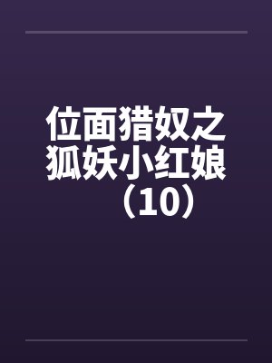 位面猎奴之狐妖小红娘（10）by佚名封面