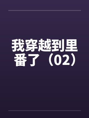 我穿越到里番了（02）by佚名笔趣阁无弹窗封面