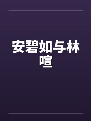 安碧如与林喧笔趣阁无弹窗封面