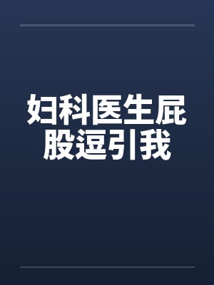 妇科医生屁股逗引我封面