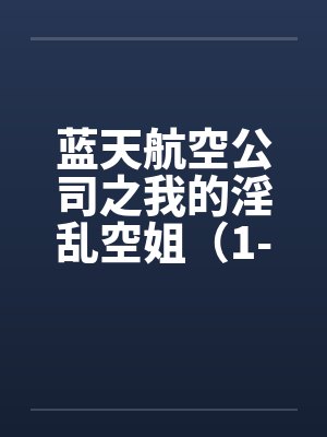 蓝天航空公司之我的淫乱空姐（1-21）（11月7日更新至21）封面