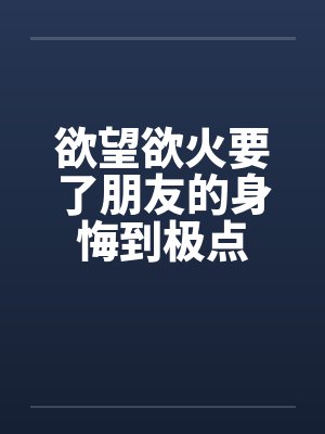 欲望欲火要了朋友的身悔到极点by佚名封面
