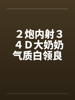 ２炮内射３４Ｄ大奶奶气质白领良家封面