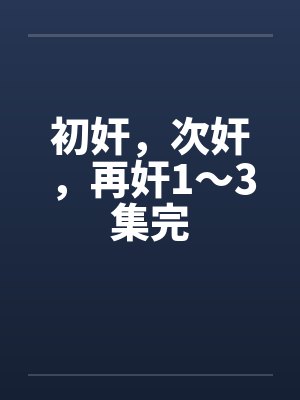 初奸，次奸，再奸1～3集完by佚名封面