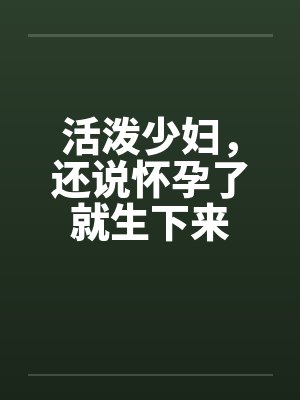 活泼少妇，还说怀孕了就生下来封面