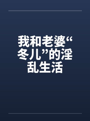 我和老婆“冬儿”的淫乱生活by佚名封面