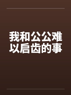我和公公难以启齿的事by佚名笔趣阁无弹窗封面
