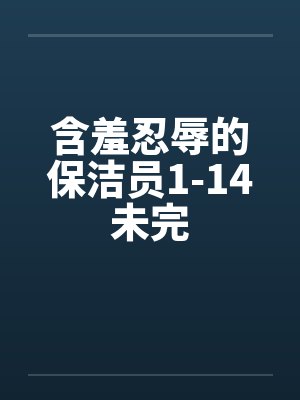 含羞忍辱的保洁员1-14未完by佚名笔趣阁无弹窗封面