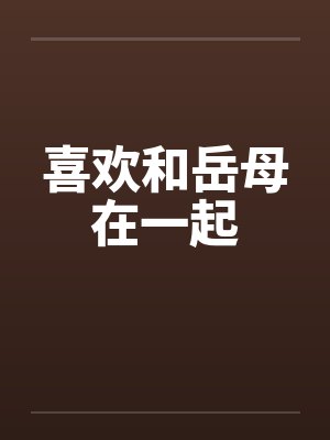 喜欢和岳母在一起by佚名笔趣阁无弹窗封面