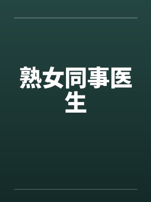 熟女同事医生笔趣阁无弹窗封面