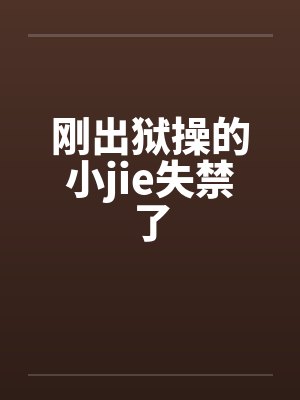 刚出狱操的小jie失禁了封面