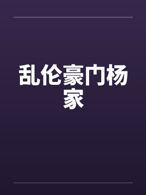 乱伦豪门杨家by佚名笔趣阁无弹窗封面